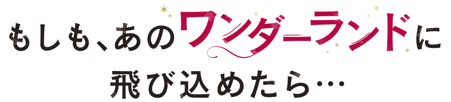 もしも、あのワンダーランドに飛び込めたら