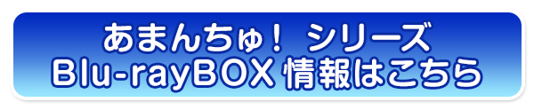 あまんちゅ！シリーズBlu-rayBOX情報はこちら