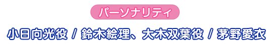 パーソナリティ：小日向光役／鈴木絵理、大木双葉役／茅野愛衣