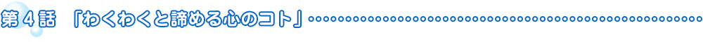 第4話「わくわくと諦める心のコト」