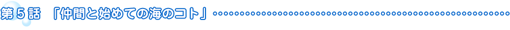 第5話「仲間と初めての海のコト」