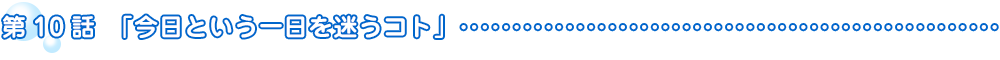 第10話　今日という一日を迷うコト