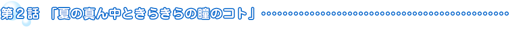 第2話「夏の真ん中ときらきらの瞳のコト」