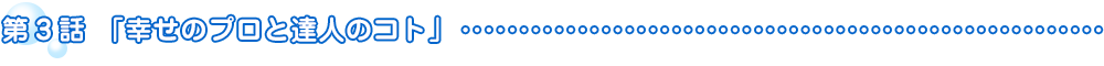 第3話「幸せのプロと達人のコト」