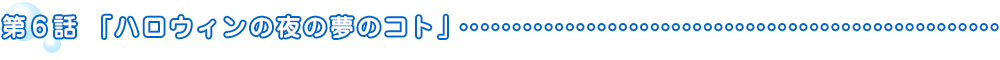第6話「ハロウィンの夜の夢のコト」
