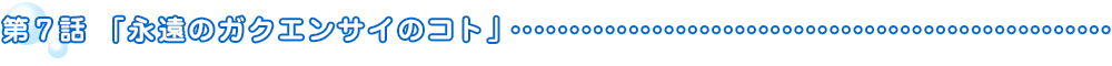 第7話「永遠のガクエンサイのコト」