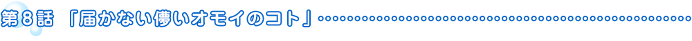 第8話「届かない儚いオモイのコト」