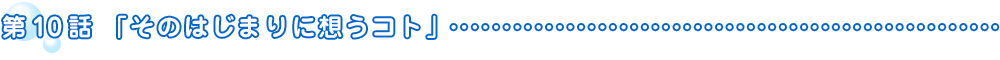 第10話「そのはじまりに想うコト」