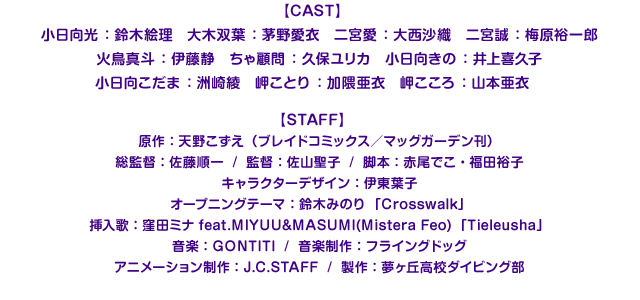 小日向光 ：鈴木絵理　大木双葉 ：茅野愛衣　二宮愛 ：大西沙織　二宮誠 ：梅原裕一郎

火鳥真斗 ：伊藤静　ちゃ顧問 ：久保ユリカ　小日向きの ：井上喜久子

小日向こだま ：洲崎綾　岬ことり ：加隈亜衣　岬こころ ：山本亜衣 原作：天野こずえ（ブレイドコミックス／マッグガーデン刊）総監督：佐藤順一監督：佐山聖子脚本：赤尾でこ/福田裕子キャラクターデザイン：伊東葉子音楽：GONTITI音楽制作：フライングドッグアニメーション制作：J.C.STAFF製作：夢ヶ丘高校ダイビング部