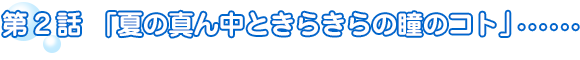 第2話「夏の真ん中ときらきらの瞳のコト」
