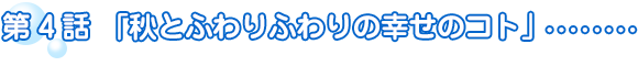 第4話「秋とふわりふわりの幸せのコト」
