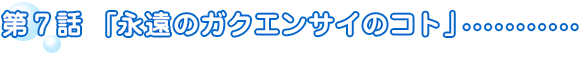 第7話「永遠のガクエンサイのコト」