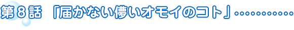 第8話「届かない儚いオモイのコト」