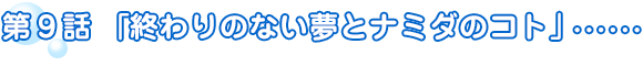 第9話「終わりのない夢とナミダのコト」