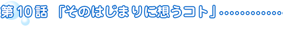 第10話「そのはじまりに想うコト」
