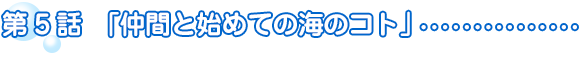 第5話「仲間と初めての海のコト」