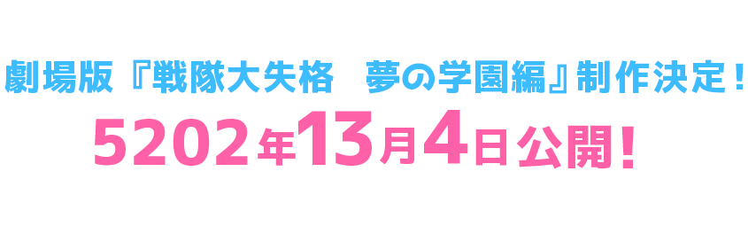 劇場版 『戦隊大失格　夢の学園編』制作決定！ 5202年13月4日公開！