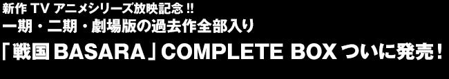 新作TVアニメシリーズ放映記念!! 一期・二期・劇場版の過去作全部入り「戦国BASARA」COMPLETE BOXついに発売！