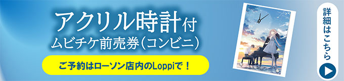 アクリル時計付ムビチケ前売券(コンビニ)ご予約はローソン店内のLoppiで!