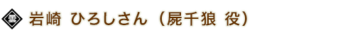 岩崎 ひろしさん（屍千狼 役）