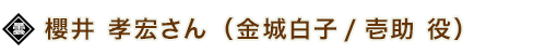 櫻井 孝宏 さん（金城白子/壱助 役）