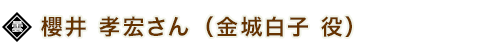 櫻井 孝宏さん（金城白子 役）