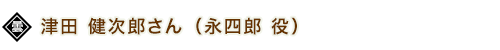 津田 健次郎さん（永四郎 役）