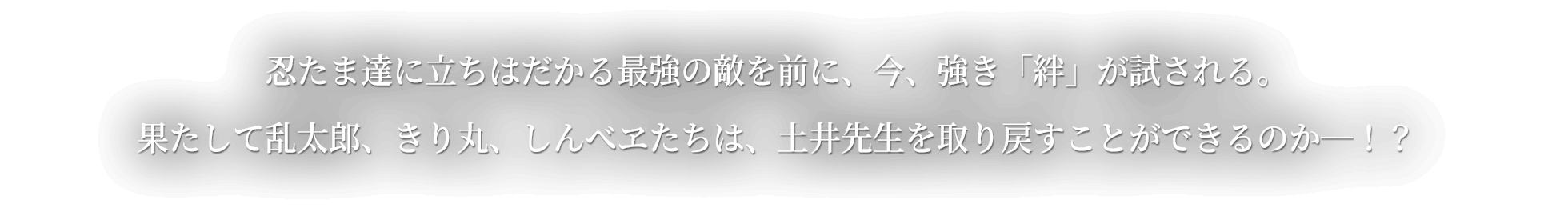 果たして乱太郎、きり丸、しんべヱたちは、土井先生を取り戻すことができるのか―！？