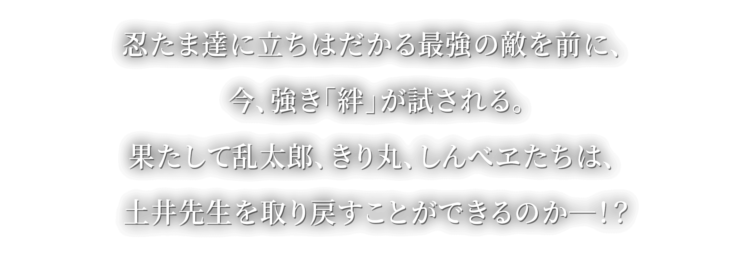 果たして乱太郎、きり丸、しんべヱたちは、土井先生を取り戻すことができるのか―！？