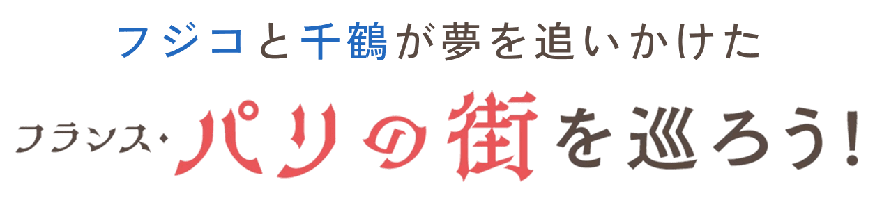 フジコと千鶴が夢を追いかけたフランス・パリの街を巡ろう！