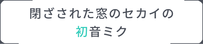 閉ざされた窓のセカイ