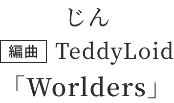 じん 編曲：TeddyLoid「Worlders」