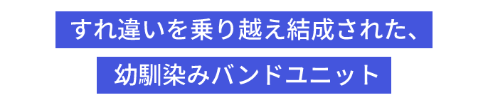 すれ違いを乗り越え結成された、幼馴染みバンドユニット