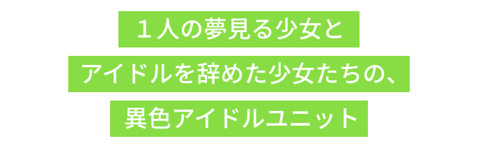 １人の夢見る少女とアイドルを辞めた少女たちの、異色アイドルユニット