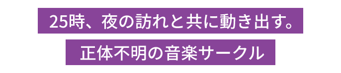 25時、夜の訪れと共に動き出す。正体不明の音楽サークル