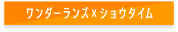 ワンダーランズ×ショウタイム