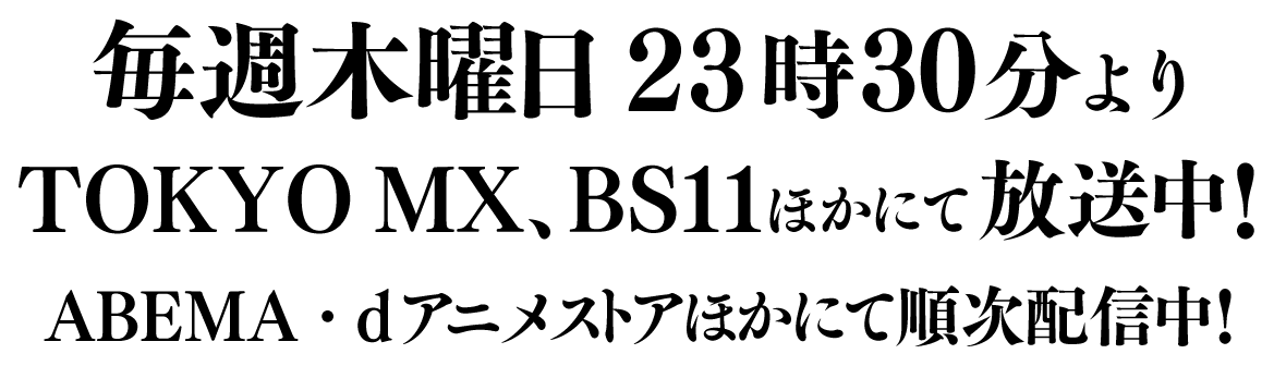 毎週木曜日23時30分よりTOKYO MX、BS11ほかにて放送中！ABEMA・dアニメストアほかにて順次配信中！