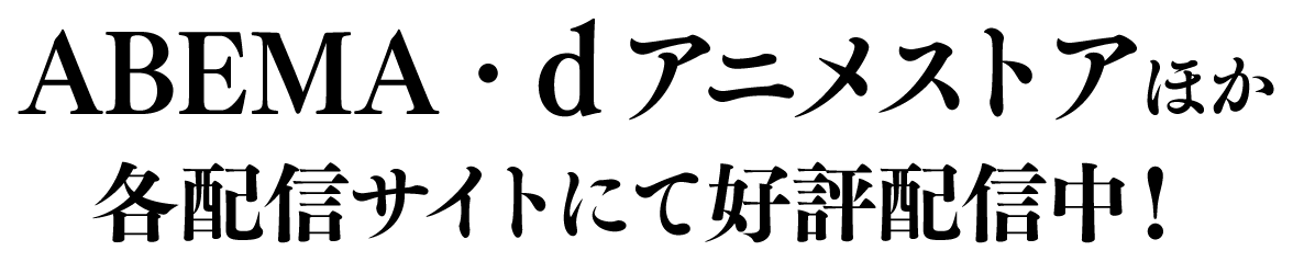 ABEMA・dアニメストアほか各配信サイトにて好評配信中！